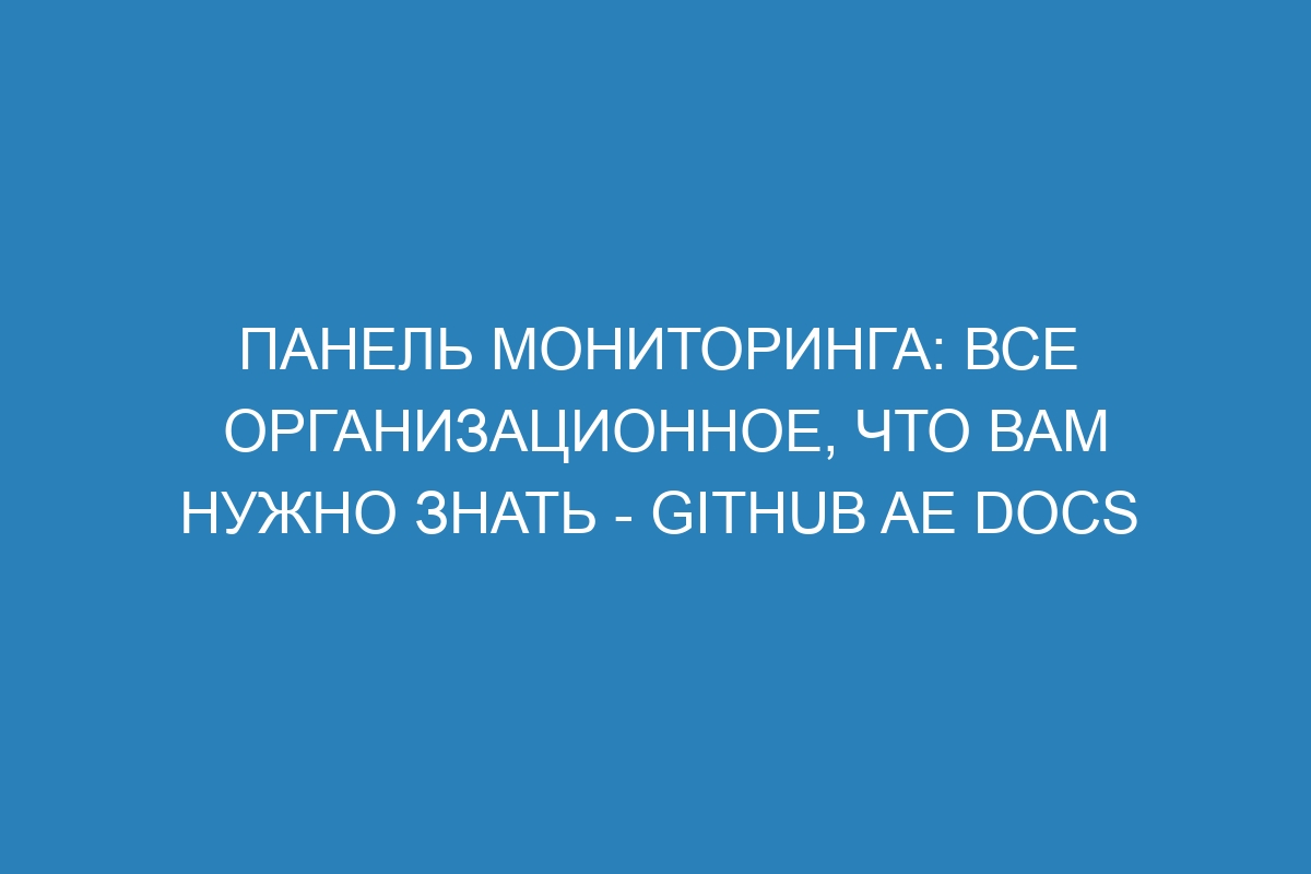 Панель мониторинга: все организационное, что вам нужно знать - GitHub AE Docs