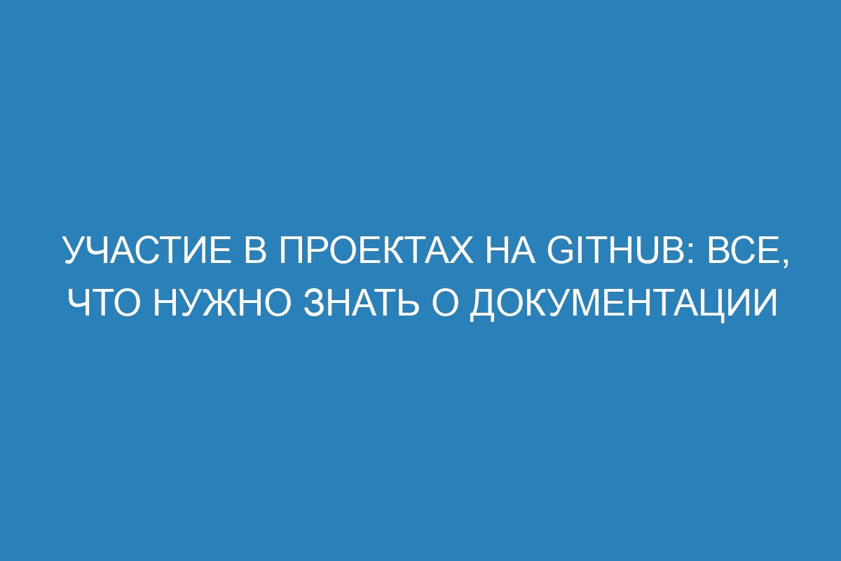Участие в проектах на GitHub: все, что нужно знать о документации