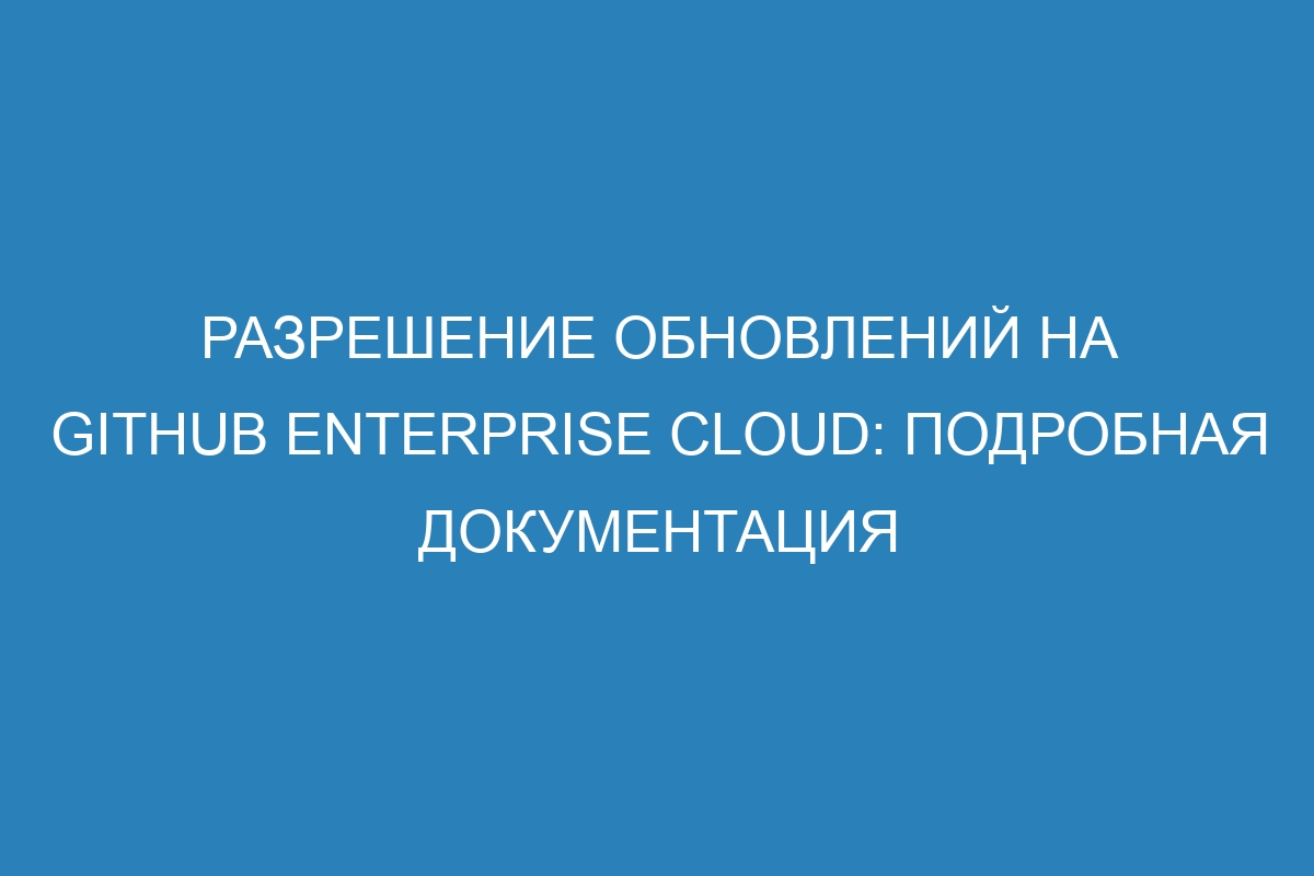 Разрешение обновлений на GitHub Enterprise Cloud: подробная документация