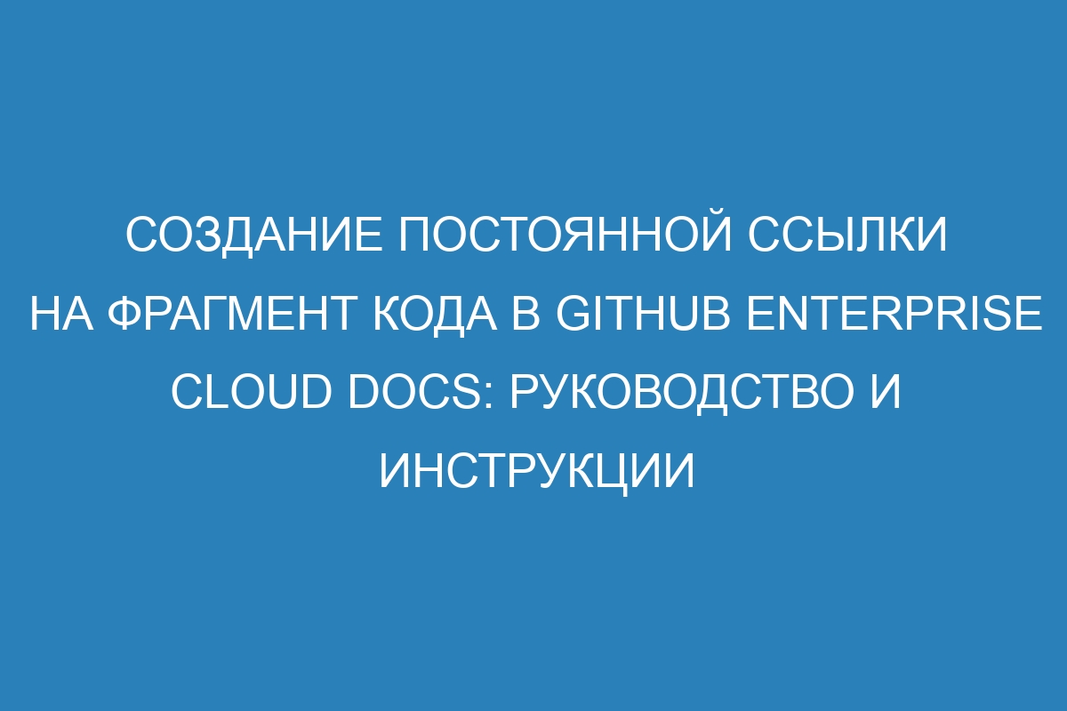 Создание постоянной ссылки на фрагмент кода в GitHub Enterprise Cloud Docs: руководство и инструкции