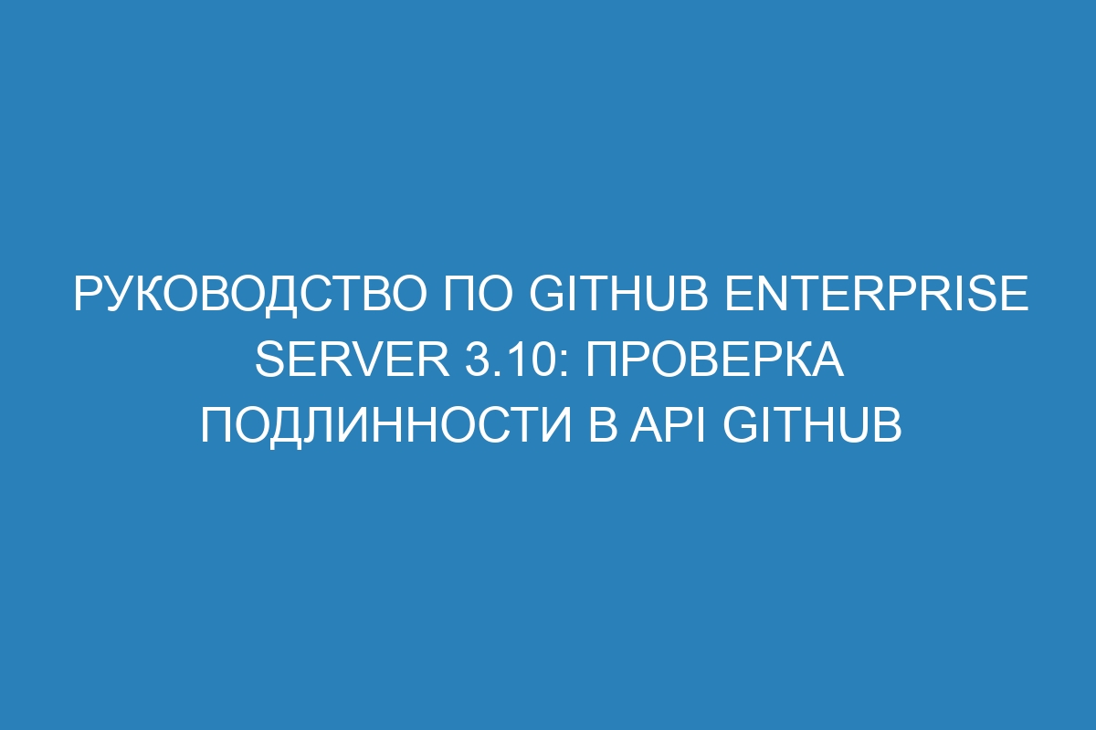 Руководство по GitHub Enterprise Server 3.10: проверка подлинности в API GitHub