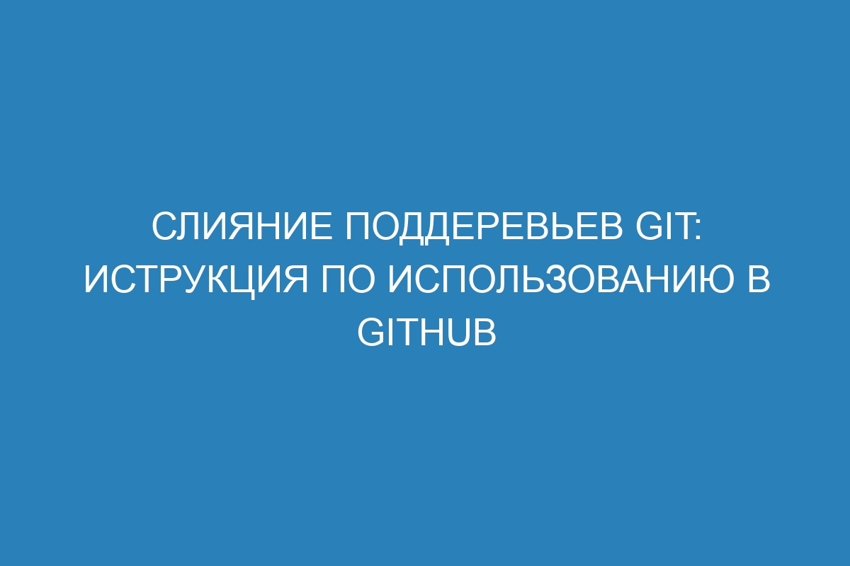 Слияние поддеревьев Git: иструкция по использованию в GitHub