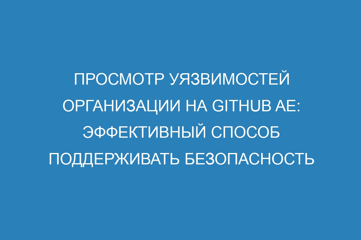 Просмотр уязвимостей организации на GitHub AE: эффективный способ поддерживать безопасность