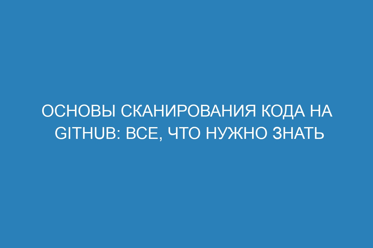 Основы сканирования кода на GitHub: все, что нужно знать