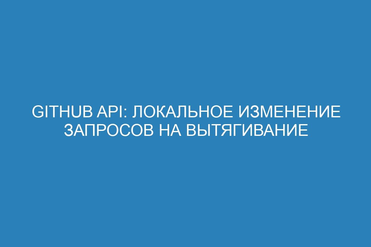 GitHub API: локальное изменение запросов на вытягивание