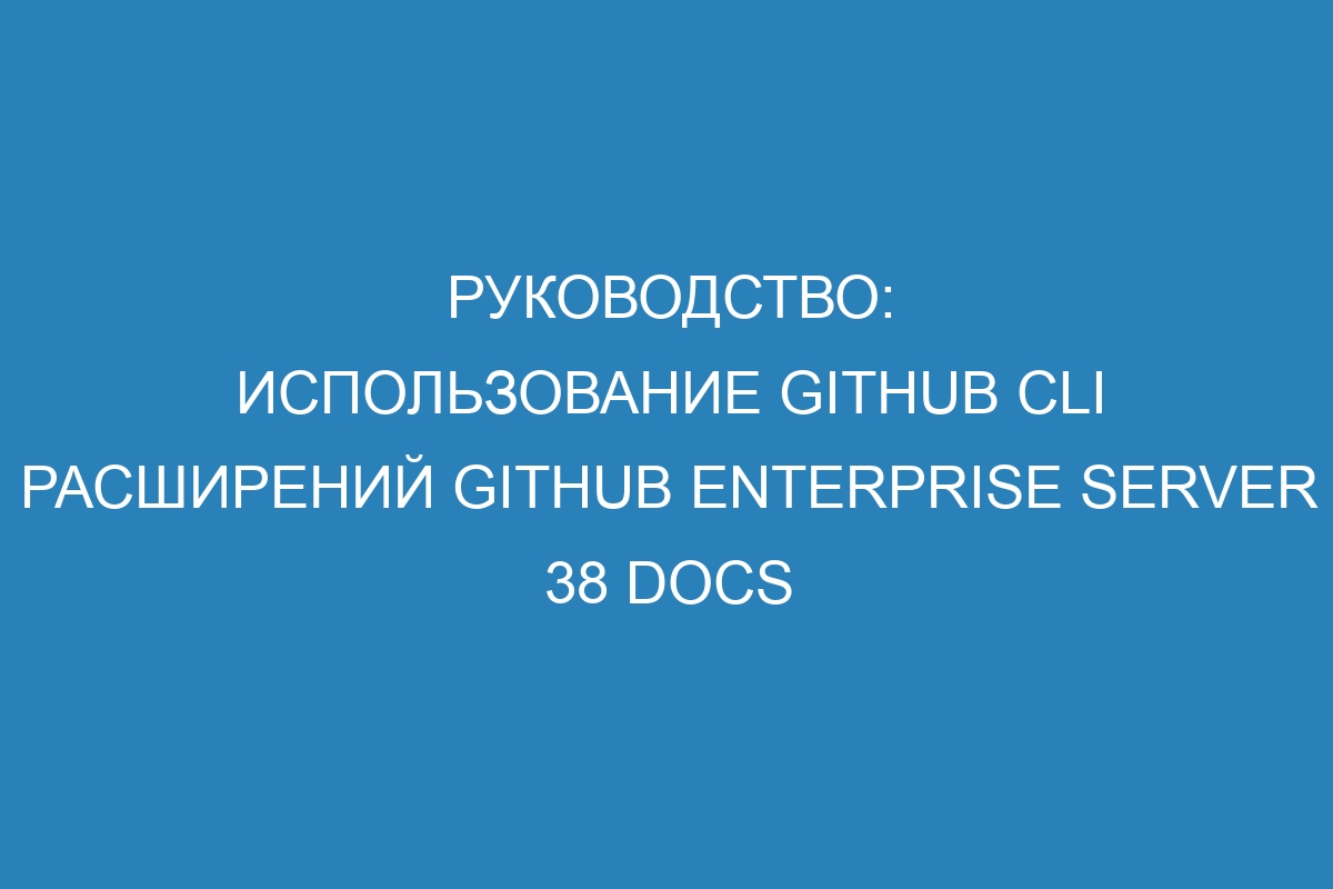 Руководство: использование GitHub CLI расширений GitHub Enterprise Server 38 Docs