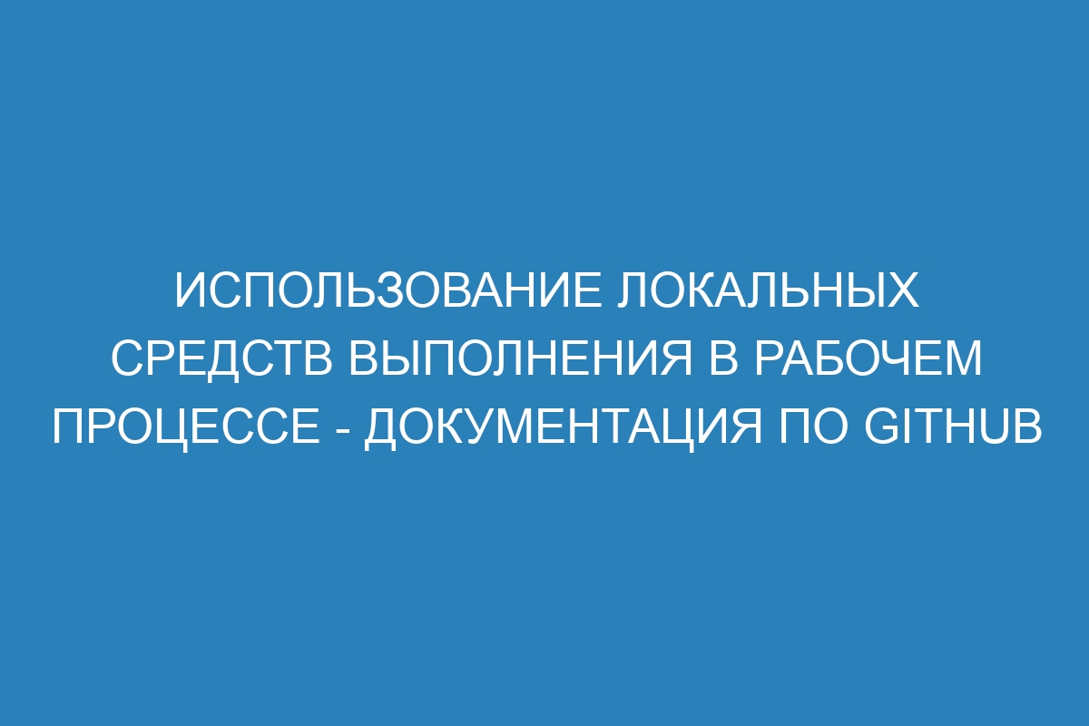 Использование локальных средств выполнения в рабочем процессе - Документация по GitHub