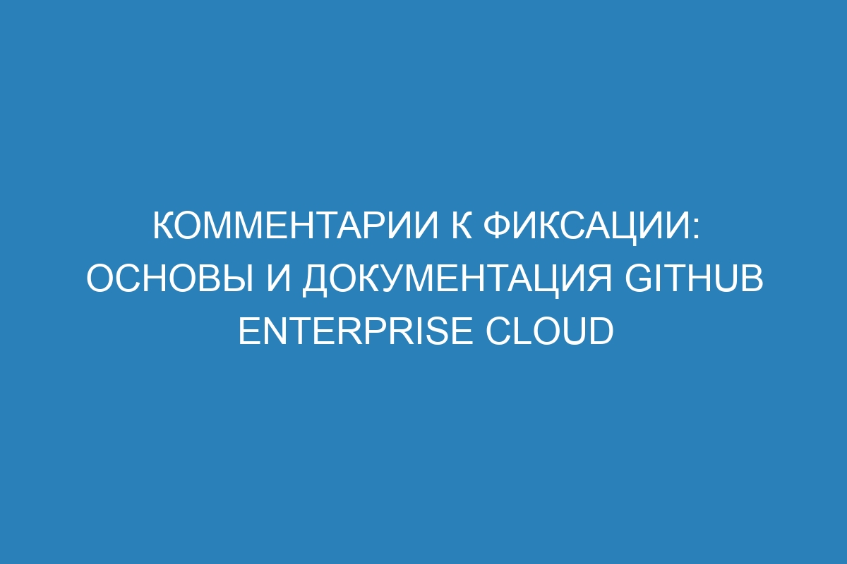 Комментарии к фиксации: основы и документация GitHub Enterprise Cloud