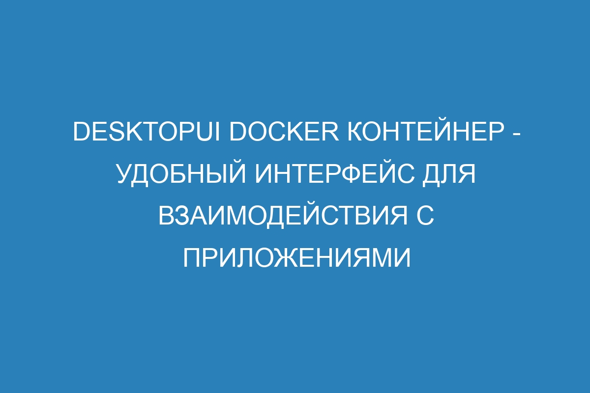 DesktopUI Docker контейнер - удобный интерфейс для взаимодействия с приложениями