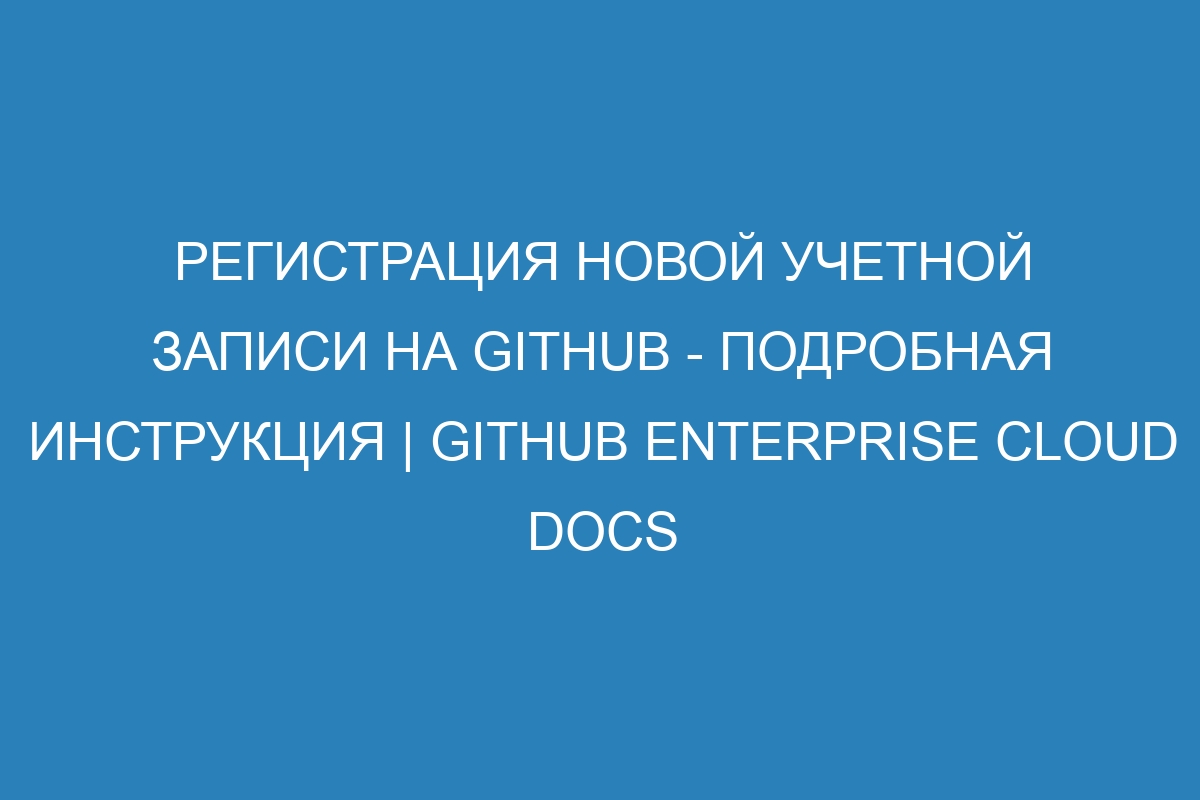 Регистрация новой учетной записи на GitHub - подробная инструкция | GitHub Enterprise Cloud Docs