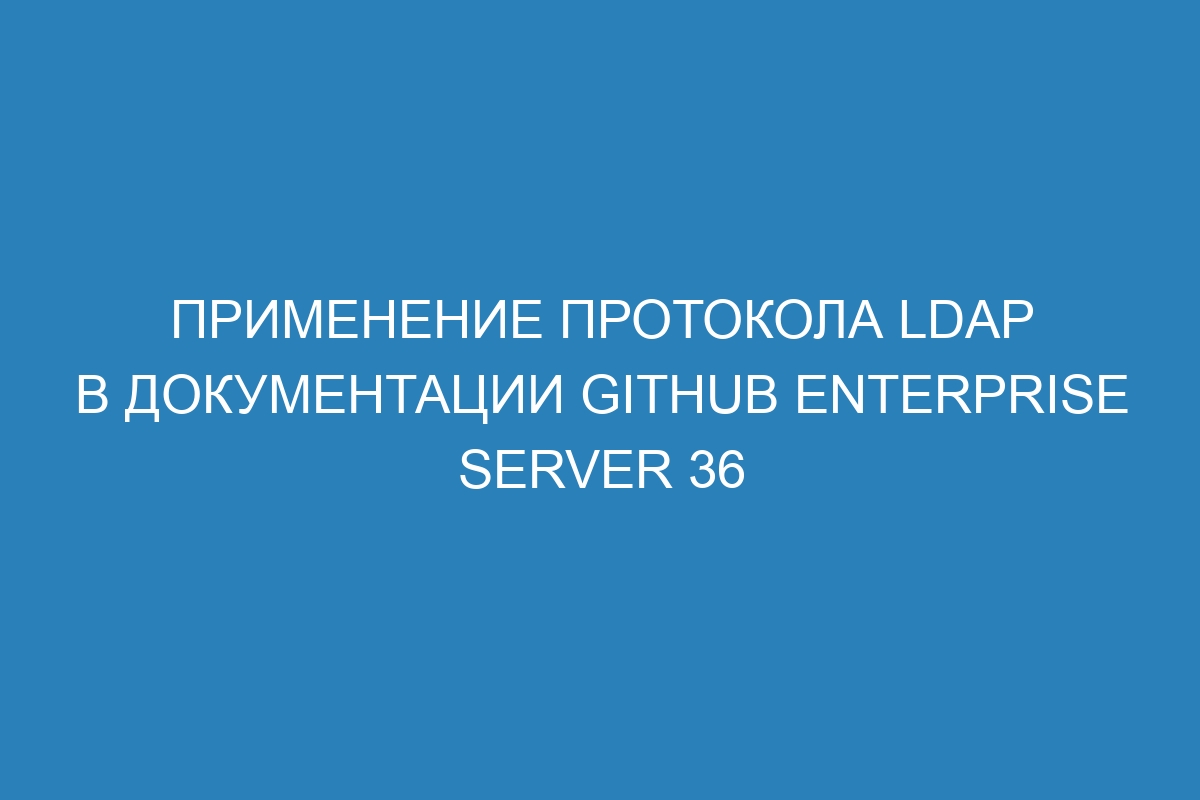 Применение протокола LDAP в документации GitHub Enterprise Server 36