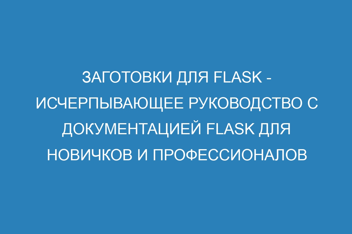 Заготовки для Flask - исчерпывающее руководство c документацией Flask для новичков и профессионалов