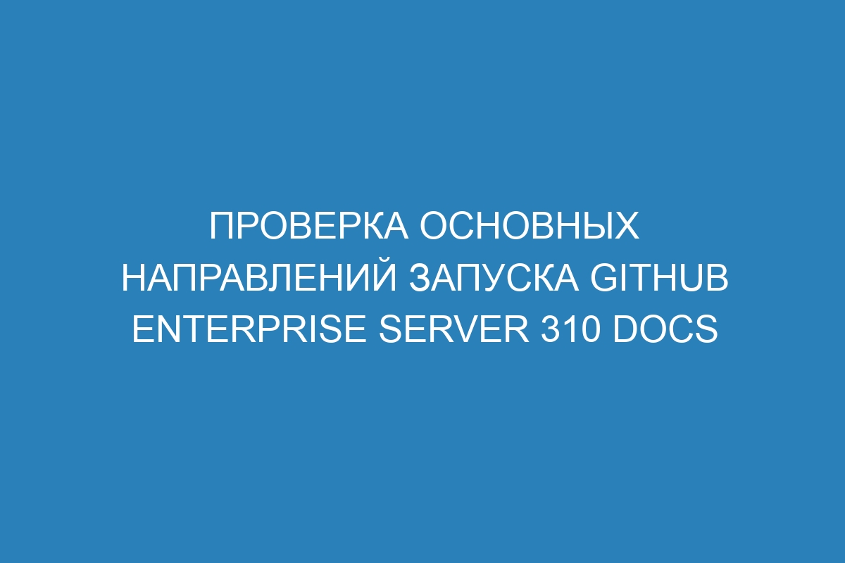 Проверка основных направлений запуска GitHub Enterprise Server 310 Docs