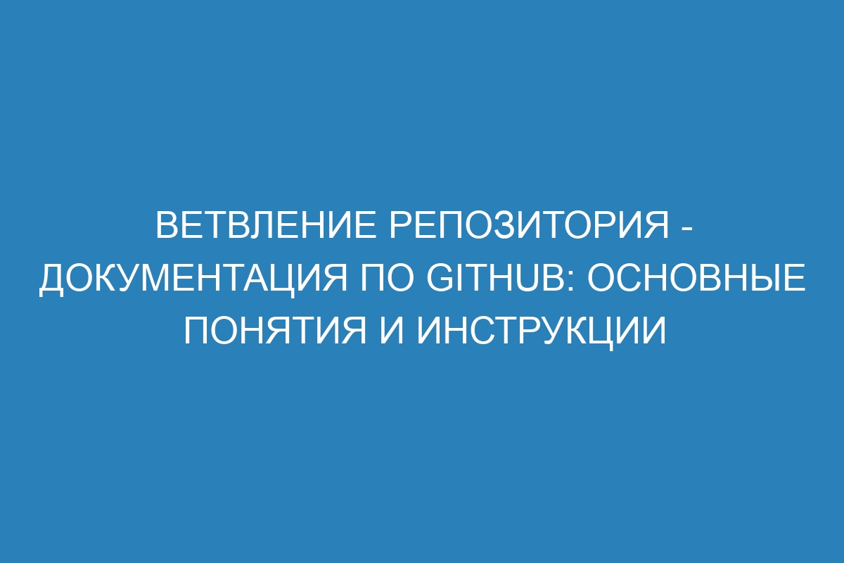 Ветвление репозитория - Документация по GitHub: основные понятия и инструкции