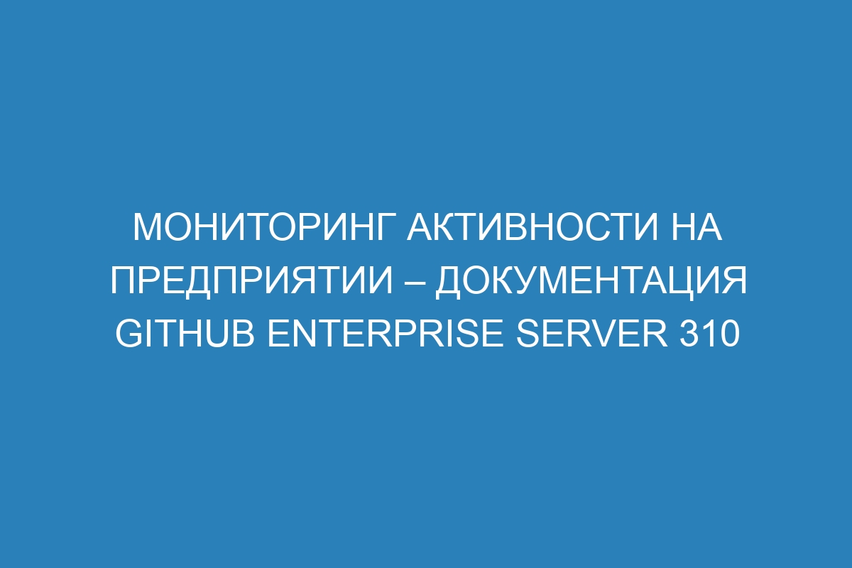 Мониторинг активности на предприятии – Документация GitHub Enterprise Server 310