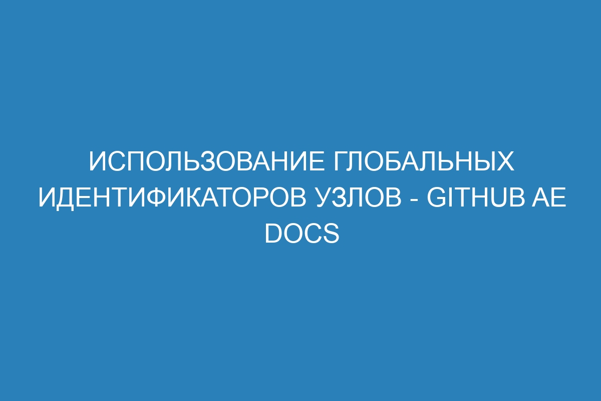 Использование глобальных идентификаторов узлов - GitHub AE Docs