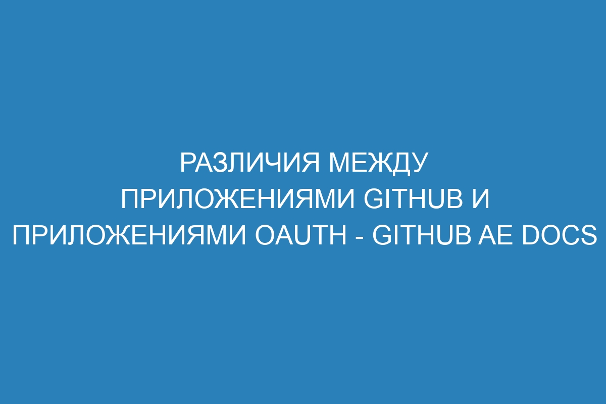 Различия между приложениями GitHub и приложениями OAuth - GitHub AE Docs