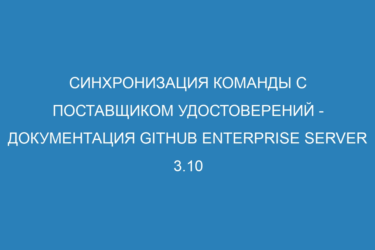 Синхронизация команды с поставщиком удостоверений - документация GitHub Enterprise Server 3.10