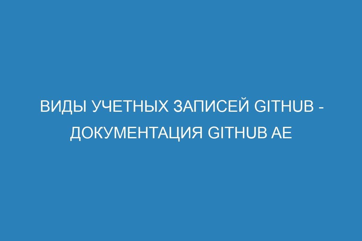 Виды учетных записей GitHub - Документация GitHub AE