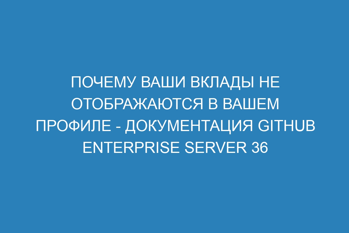 Почему ваши вклады не отображаются в вашем профиле - документация GitHub Enterprise Server 36