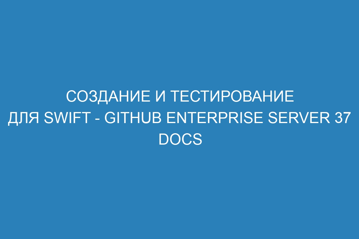 Создание и тестирование для Swift - GitHub Enterprise Server 37 Docs