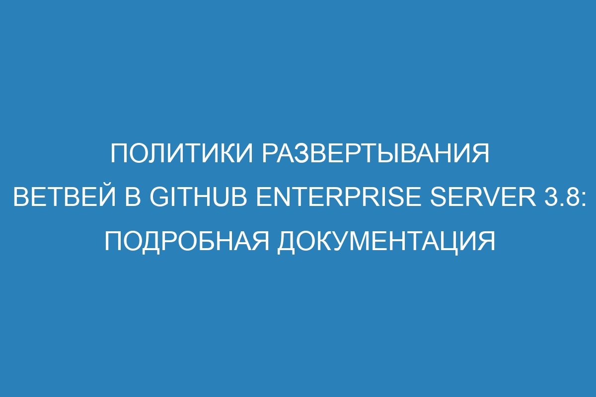 Политики развертывания ветвей в GitHub Enterprise Server 3.8: подробная документация