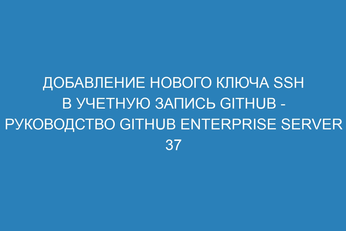 Добавление нового ключа SSH в учетную запись GitHub - Руководство GitHub Enterprise Server 37