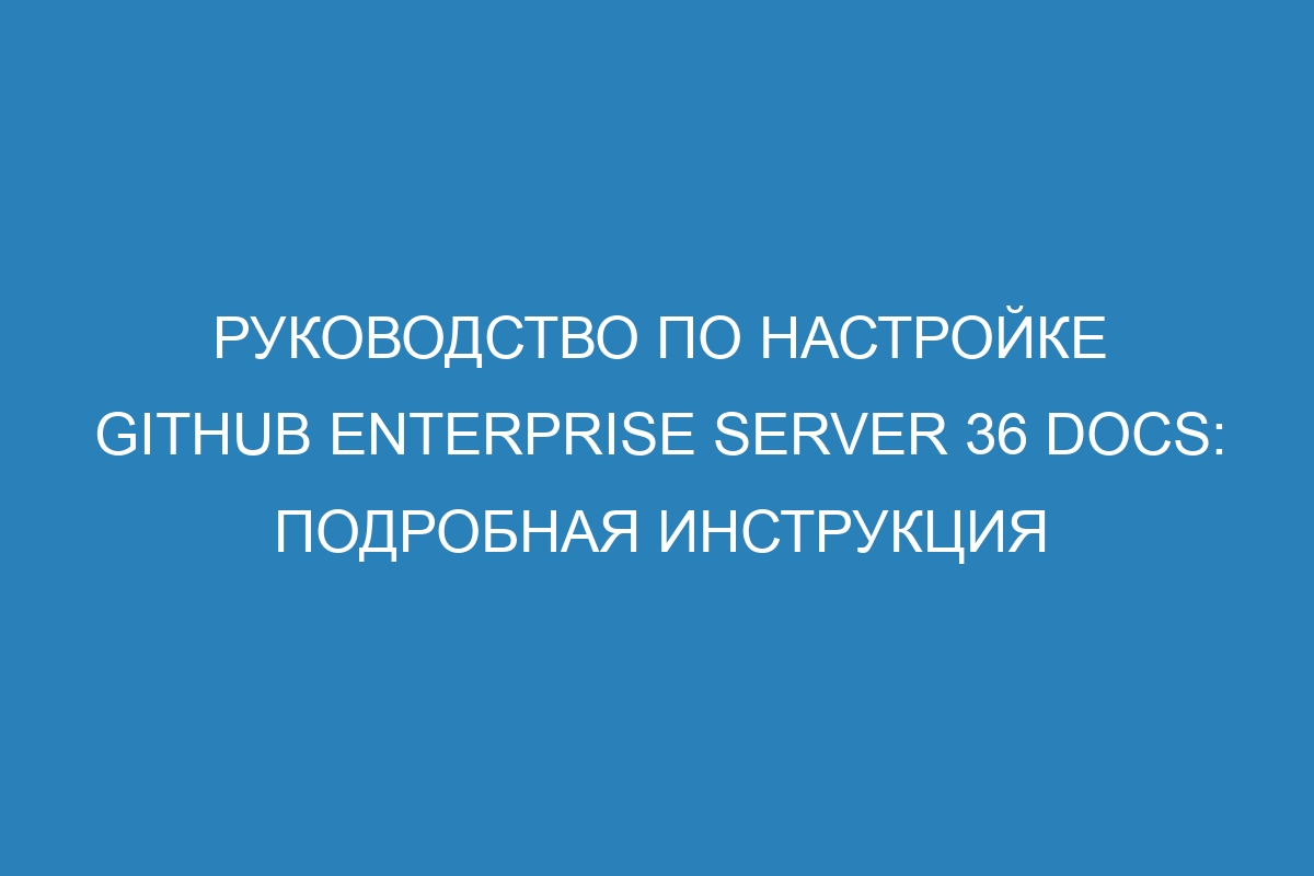 Руководство по настройке GitHub Enterprise Server 36 Docs: подробная инструкция