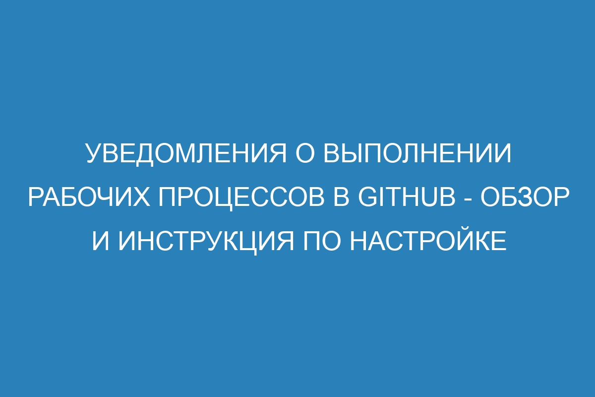 Уведомления о выполнении рабочих процессов в GitHub - обзор и инструкция по настройке