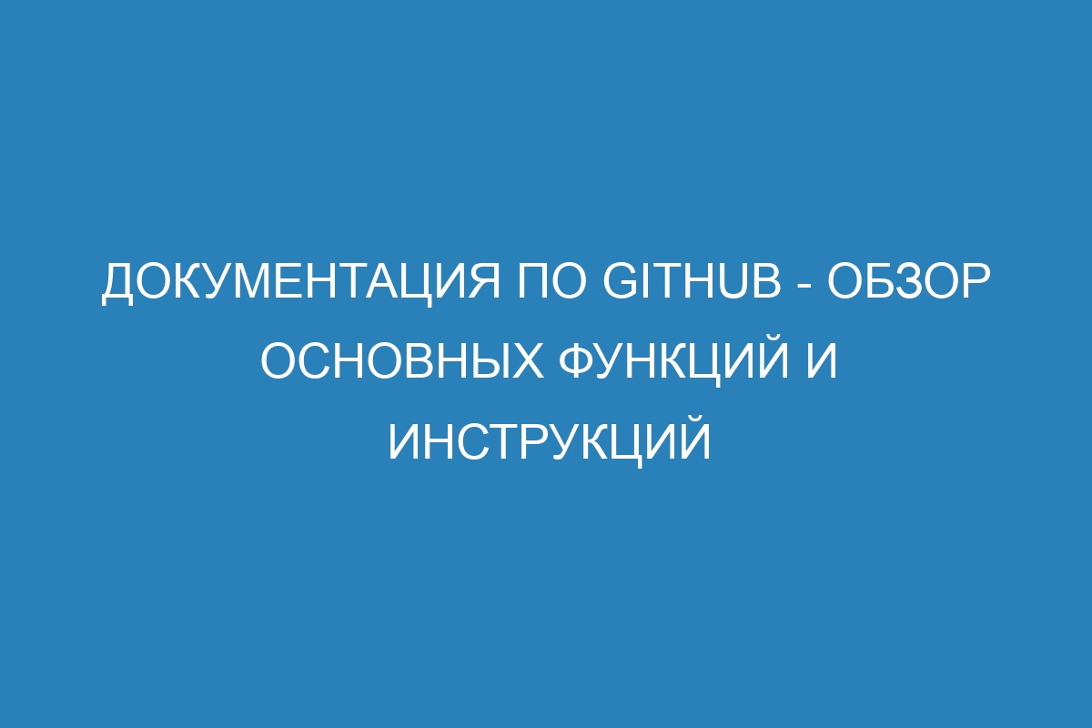 Документация по GitHub - обзор основных функций и инструкций