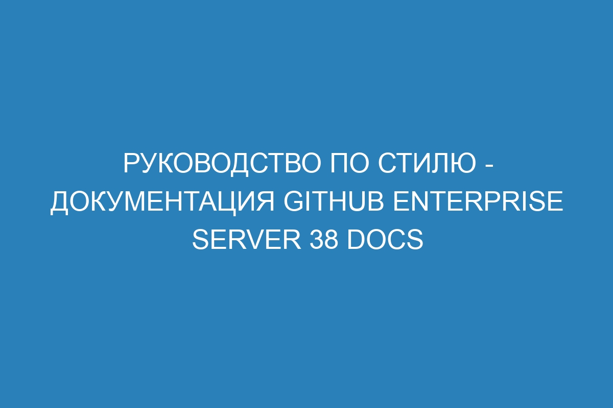 Руководство по стилю - документация GitHub Enterprise Server 38 Docs