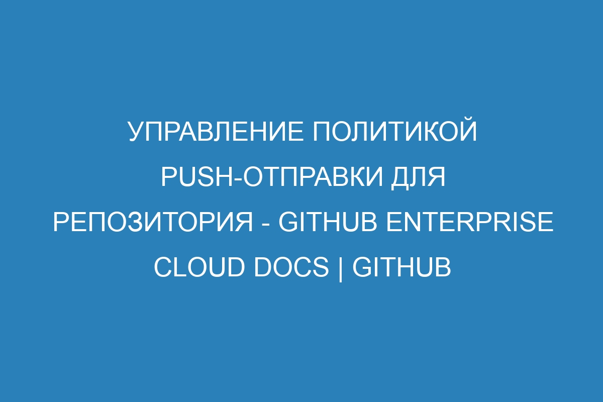 Управление политикой push-отправки для репозитория - GitHub Enterprise Cloud Docs | GitHub