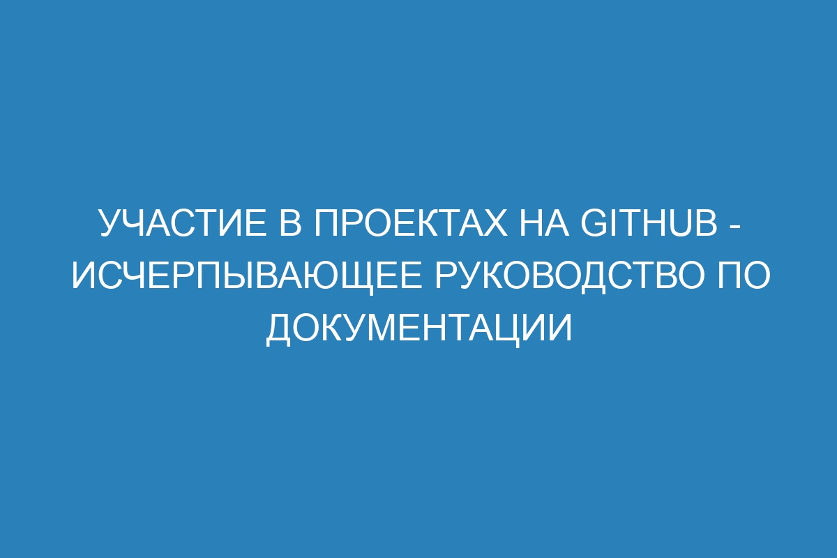 Участие в проектах на GitHub - исчерпывающее руководство по документации