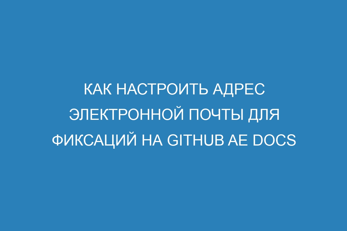 Как настроить адрес электронной почты для фиксаций на GitHub AE Docs