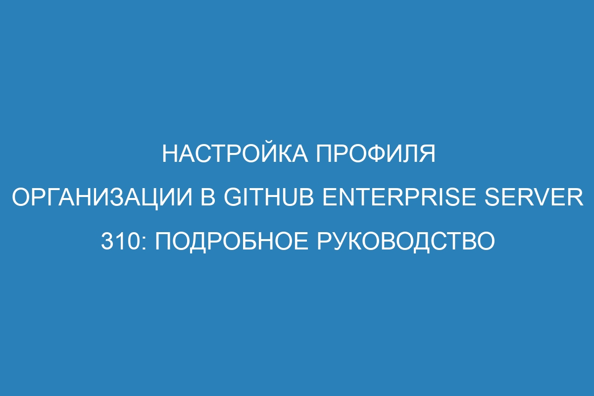 Настройка профиля организации в GitHub Enterprise Server 310: подробное руководство