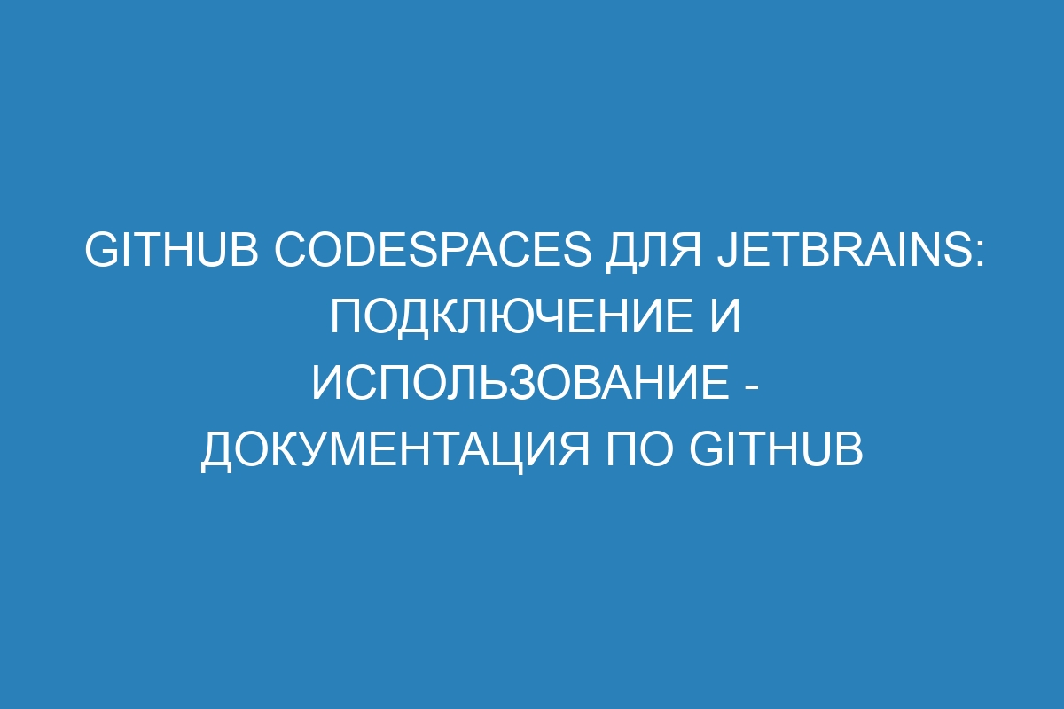 GitHub Codespaces для JetBrains: подключение и использование - Документация по GitHub