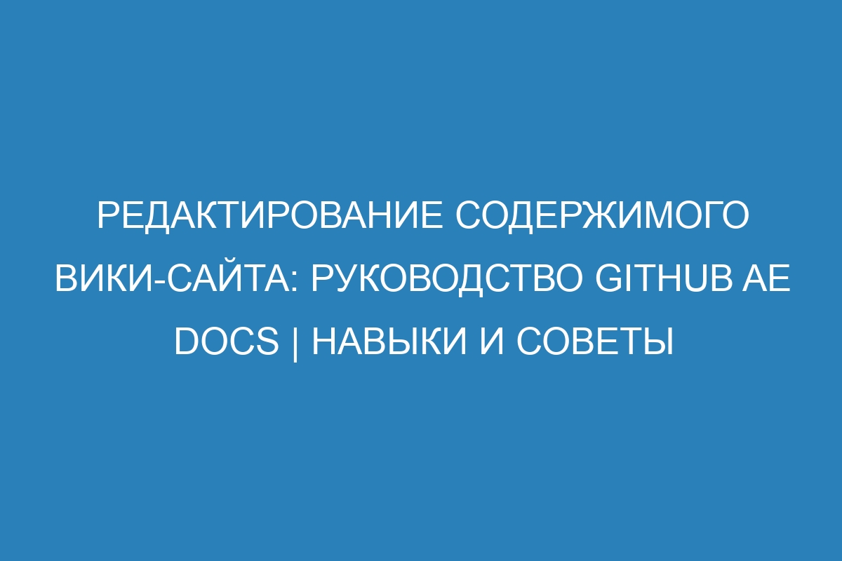 Редактирование содержимого вики-сайта: руководство GitHub AE Docs | Навыки и советы