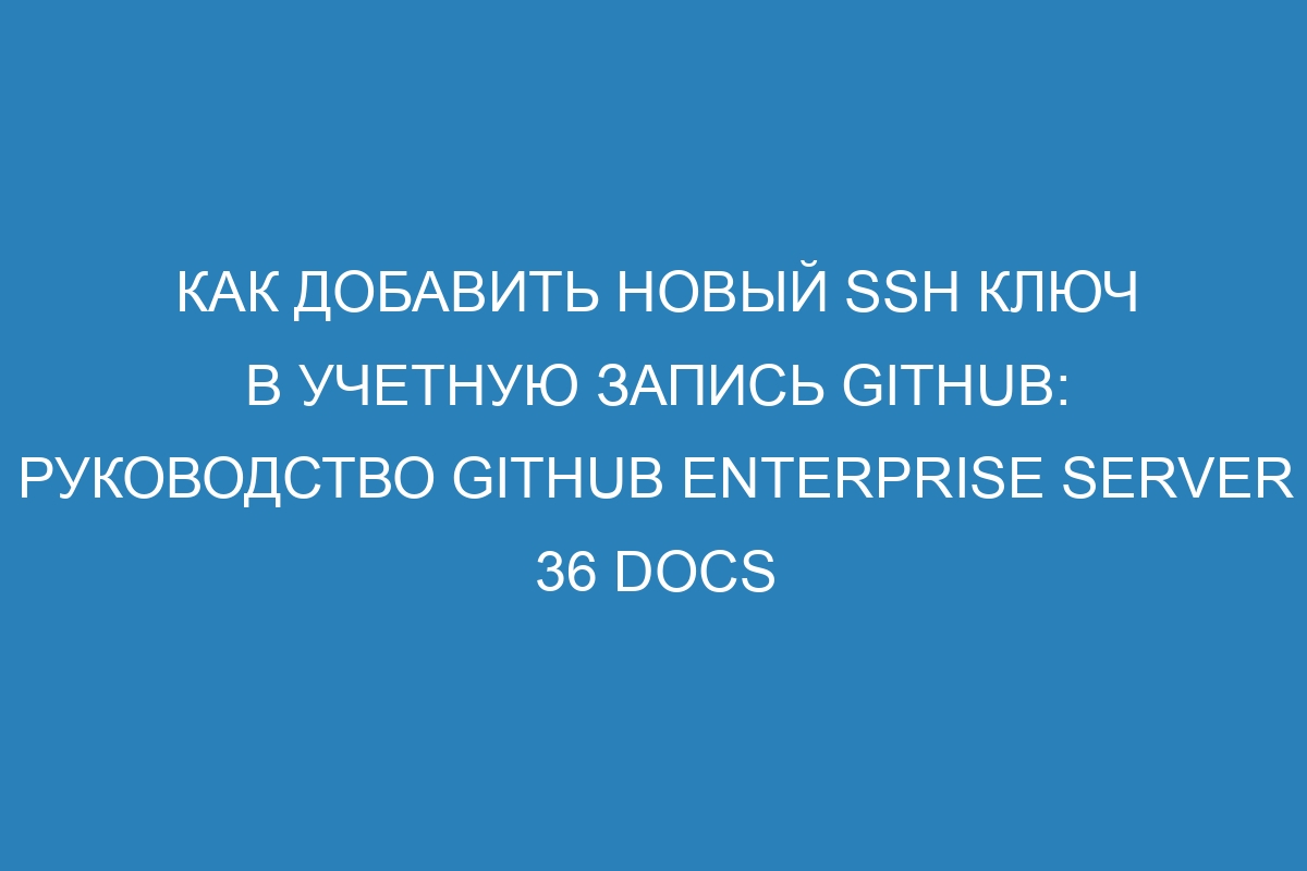 Как добавить новый SSH ключ в учетную запись GitHub: руководство GitHub Enterprise Server 36 Docs