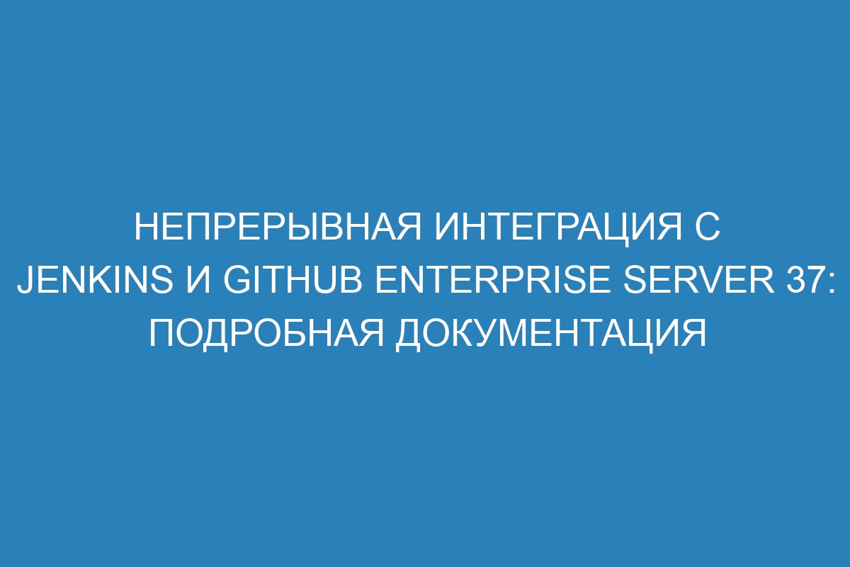 Непрерывная интеграция с Jenkins и GitHub Enterprise Server 37: подробная документация