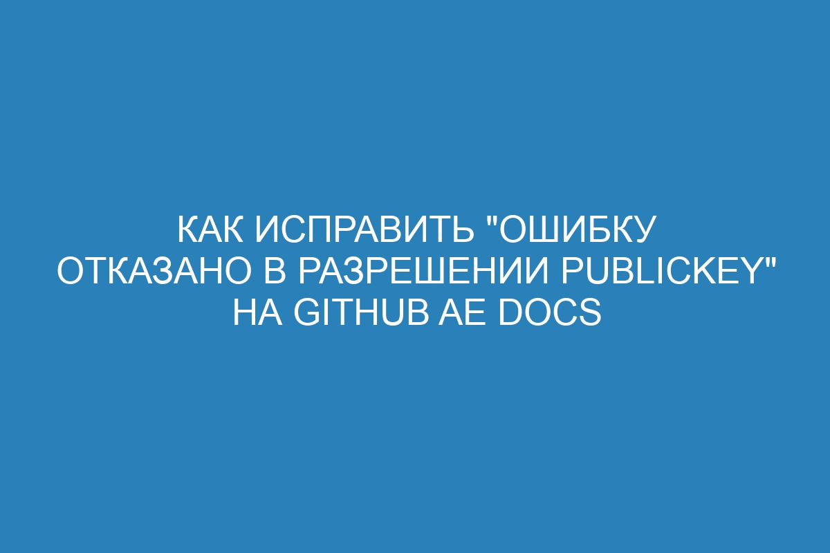 Как исправить &quot;ошибку отказано в разрешении publickey&quot; на GitHub AE Docs