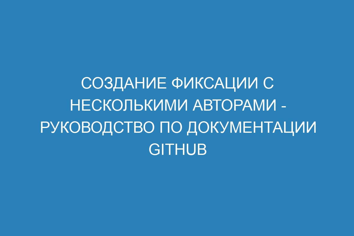 Создание фиксации с несколькими авторами - Руководство по документации GitHub