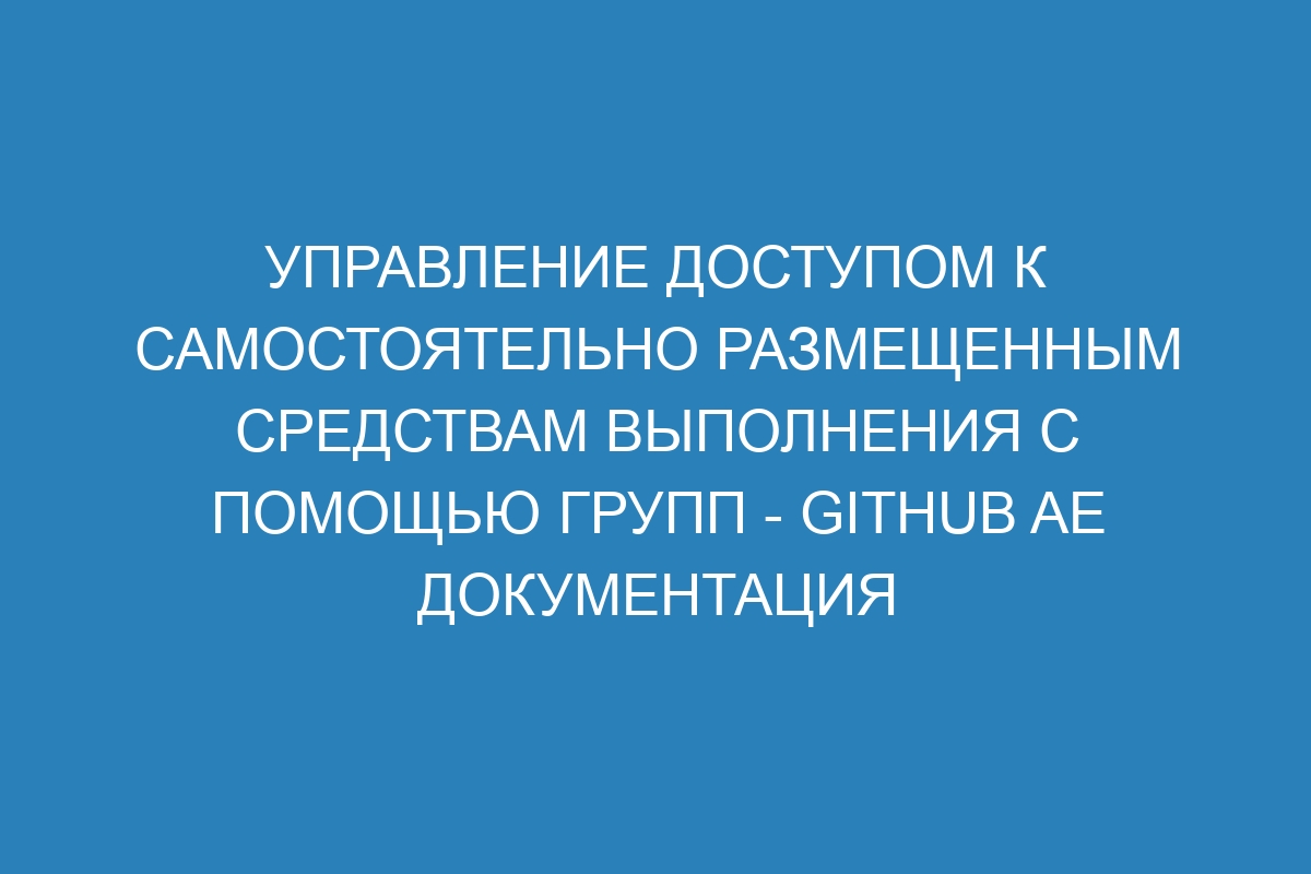 Управление доступом к самостоятельно размещенным средствам выполнения с помощью групп - GitHub AE Документация