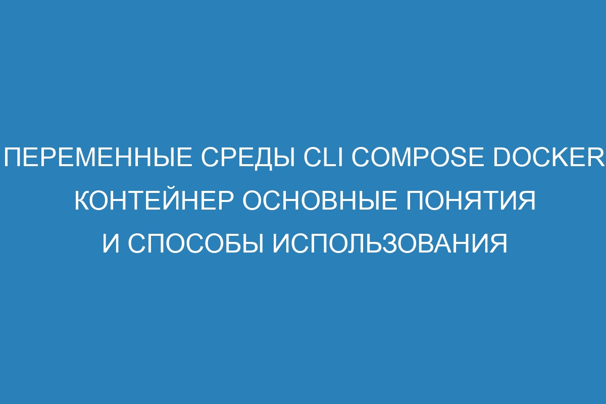 Переменные среды CLI Compose Docker контейнер основные понятия и способы использования