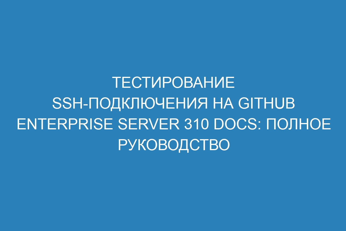 Тестирование SSH-подключения на GitHub Enterprise Server 310 Docs: полное руководство