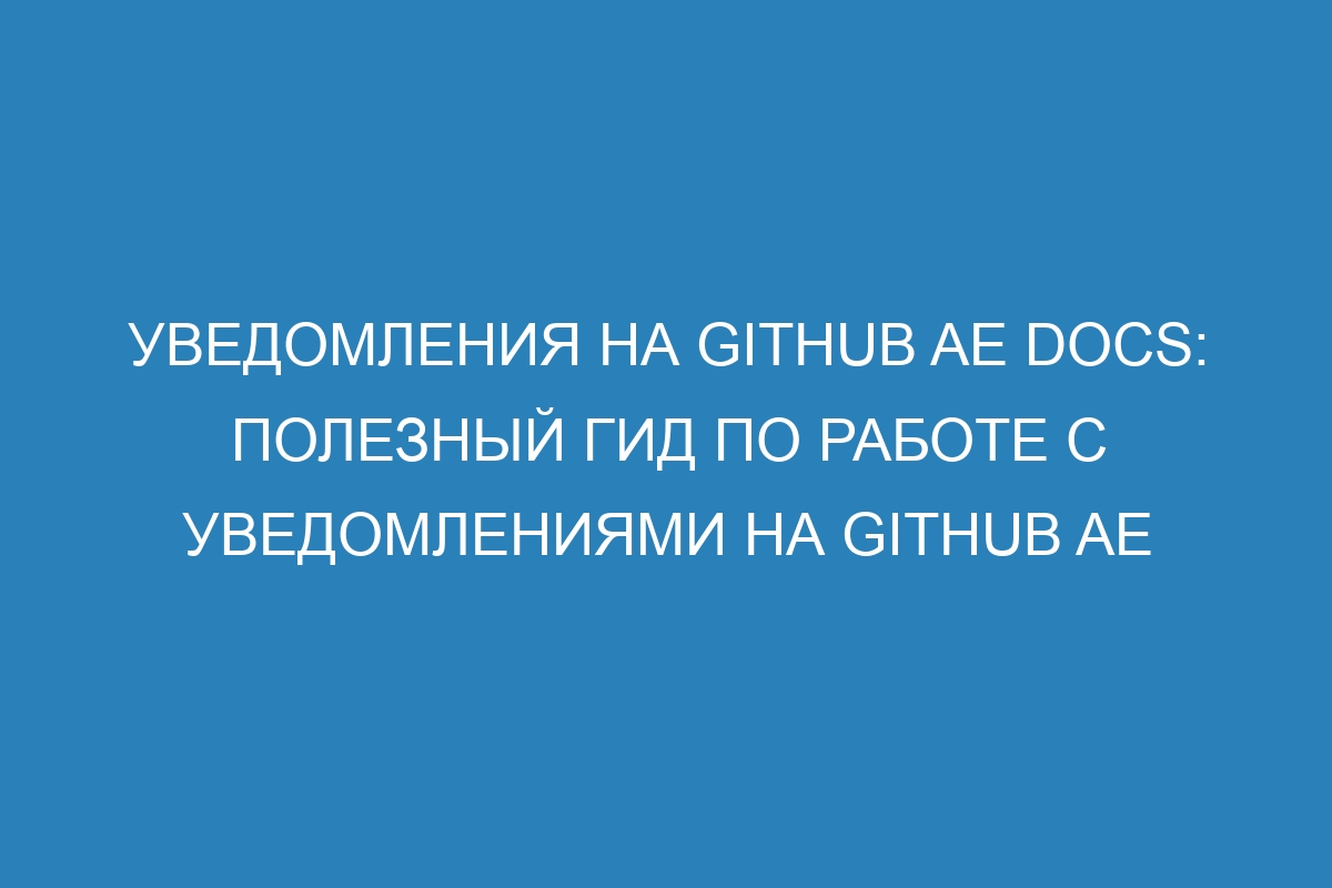 Уведомления на GitHub AE Docs: полезный гид по работе с уведомлениями на GitHub AE