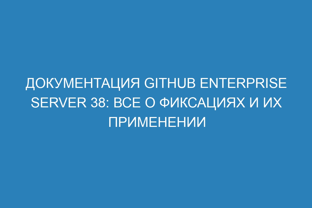 Документация GitHub Enterprise Server 38: все о фиксациях и их применении