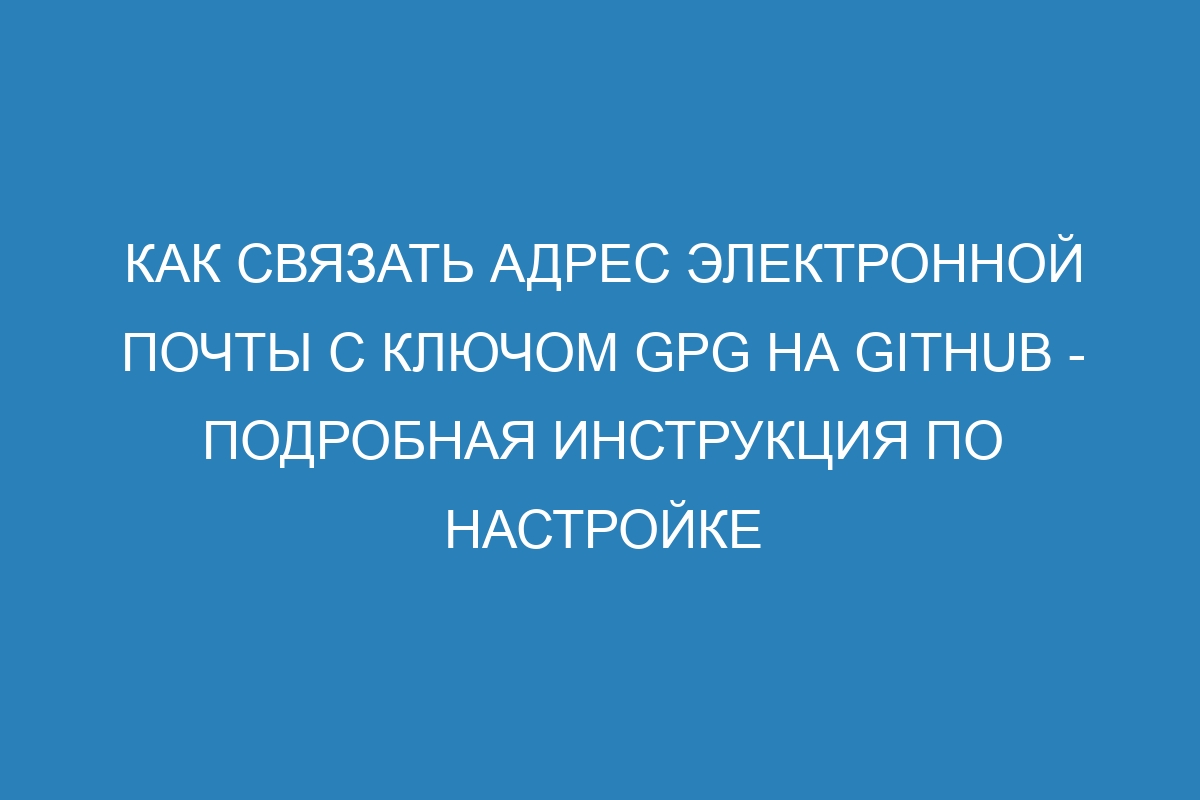 Как связать адрес электронной почты с ключом GPG на GitHub - Подробная инструкция по настройке