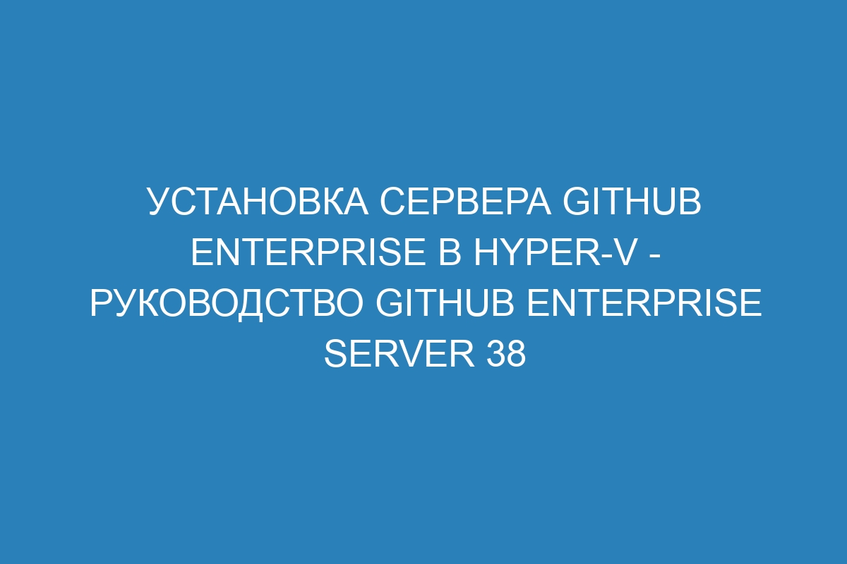 Установка сервера GitHub Enterprise в Hyper-V - Руководство GitHub Enterprise Server 38