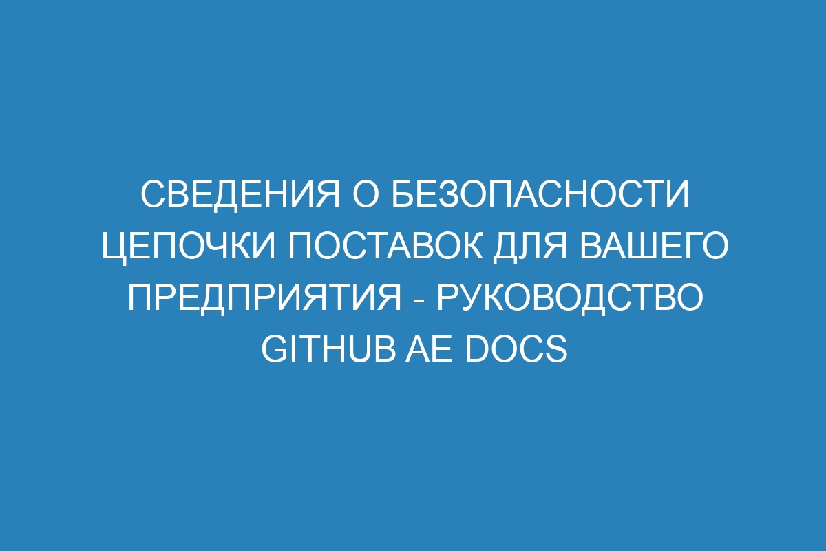 Сведения о безопасности цепочки поставок для вашего предприятия - Руководство GitHub AE Docs