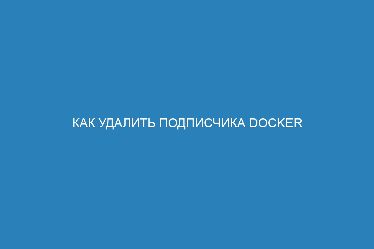 Как удалить подписчика Docker trust signer и Docker контейнер: пошаговая инструкция